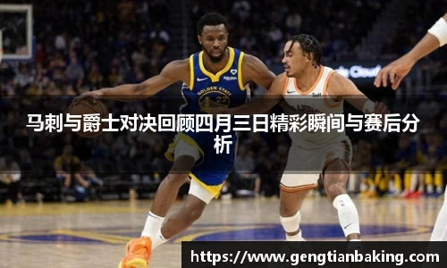 马刺与爵士对决回顾四月三日精彩瞬间与赛后分析