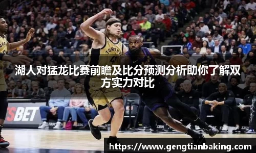 湖人对猛龙比赛前瞻及比分预测分析助你了解双方实力对比